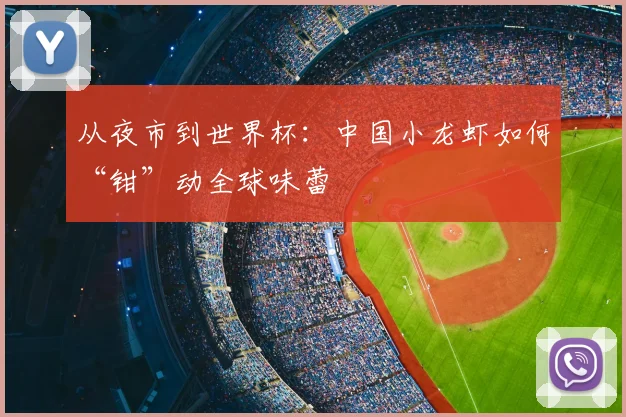 从夜市到世界杯：中国小龙虾如何“钳”动全球味蕾