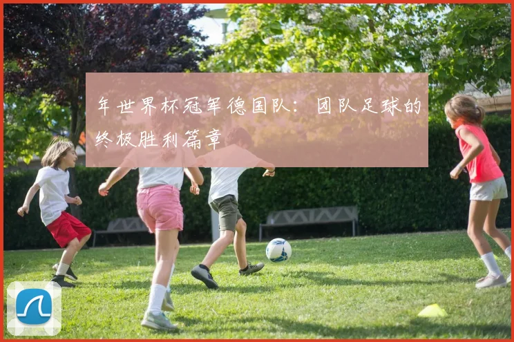 年世界杯冠军德国队：团队足球的终极胜利篇章
