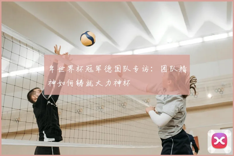 年世界杯冠军德国队专访：团队精神如何铸就大力神杯