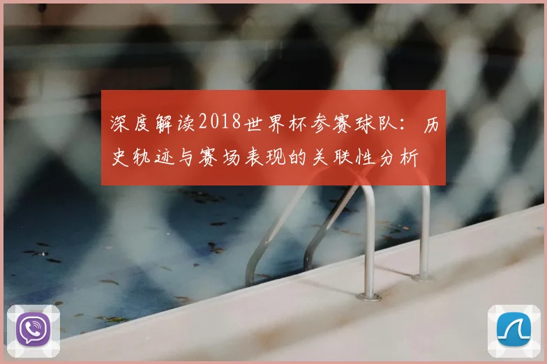 深度解读2018世界杯参赛球队：历史轨迹与赛场表现的关联性分析