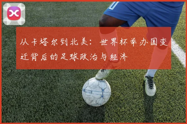 从卡塔尔到北美：世界杯举办国变迁背后的足球政治与经济