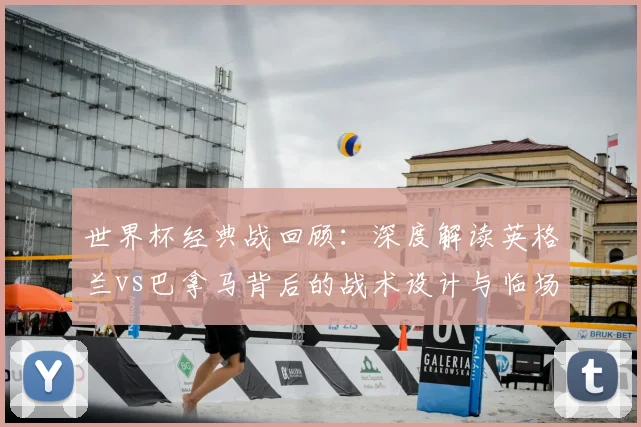世界杯经典战回顾：深度解读英格兰vs巴拿马背后的战术设计与临场调整