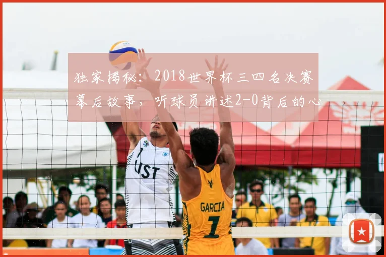 独家揭秘:2018世界杯三四名决赛幕后故事,听球员讲述2-0背后的心路历程