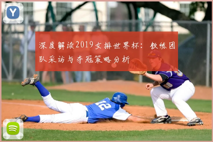 深度解读2019女排世界杯：教练团队采访与夺冠策略分析