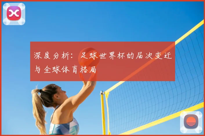 深度分析：足球世界杯的届次变迁与全球体育格局