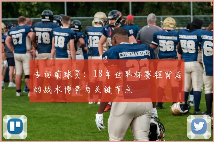 专访前球员：18年世界杯赛程背后的战术博弈与关键节点