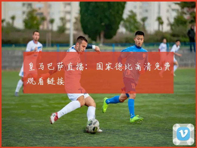 皇马巴萨直播:国家德比高清免费观看链接