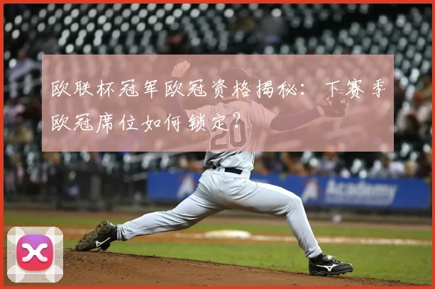 欧联杯冠军欧冠资格揭秘：下赛季欧冠席位如何锁定？