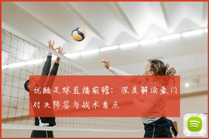 优酷足球直播前瞻：深度解读豪门对决阵容与战术看点