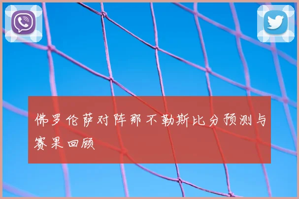 佛罗伦萨对阵那不勒斯比分预测与赛果回顾
