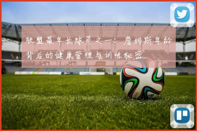 联盟最年长球员之一:詹姆斯年龄背后的健康管理与训练秘密