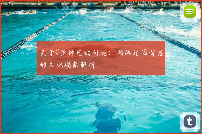 关于C罗坤巴的讨论：网络迷因背后的文化现象解析
