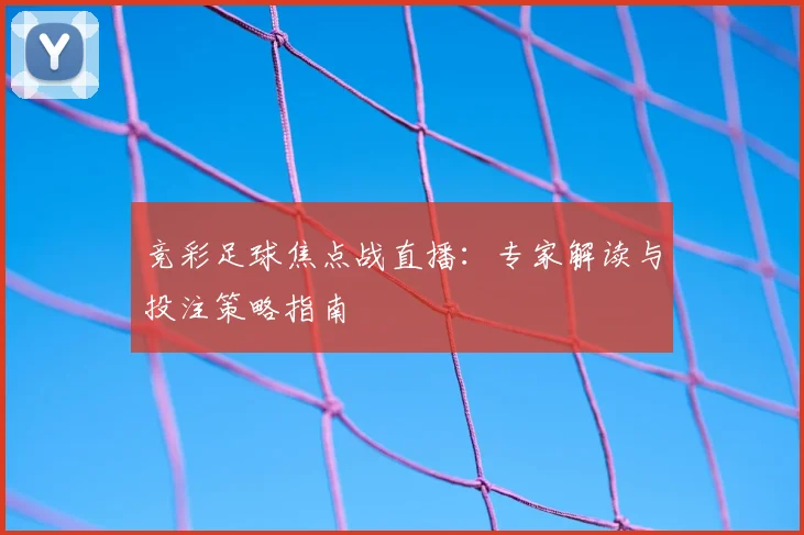 竞彩足球焦点战直播：专家解读与投注策略指南