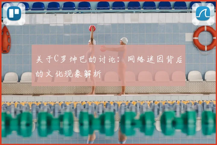 关于C罗坤巴的讨论：网络迷因背后的文化现象解析