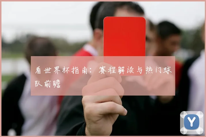 看世界杯指南：赛程解读与热门球队前瞻