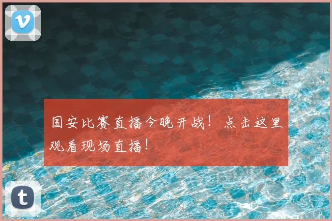 国安比赛直播今晚开战！点击这里观看现场直播！