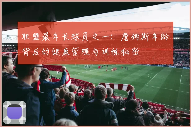 联盟最年长球员之一:詹姆斯年龄背后的健康管理与训练秘密