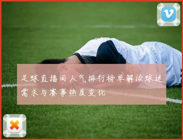 足球直播间人气排行榜单解读球迷需求与赛事热度变化