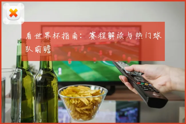 看世界杯指南：赛程解读与热门球队前瞻