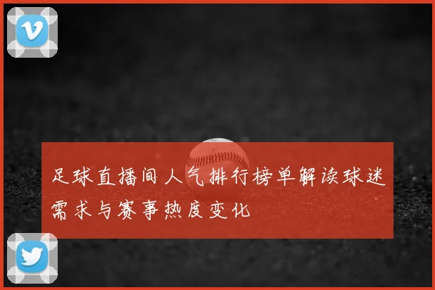 足球直播间人气排行榜单解读球迷需求与赛事热度变化